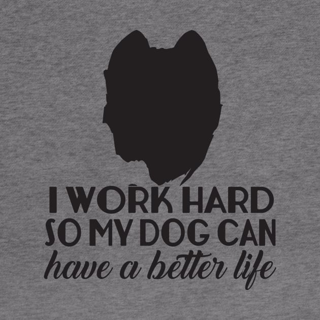 I Work Hard So My Dog Can Have A Better Life by shopbudgets